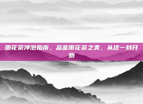 雨花茶冲泡指南,品鉴雨花茶之美,从这一刻开始