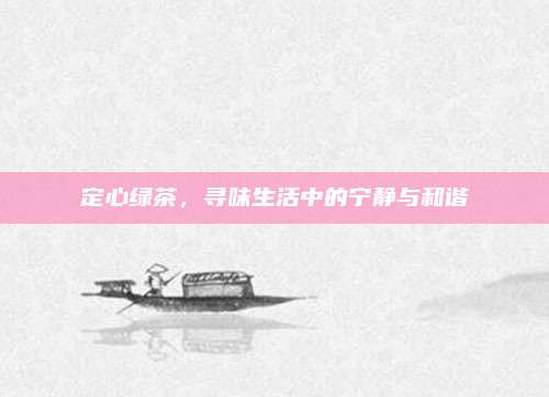 定心绿茶，寻味生活中的宁静与和谐