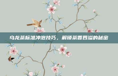 乌龙茶标准冲泡技巧，解锁茶香四溢的秘密