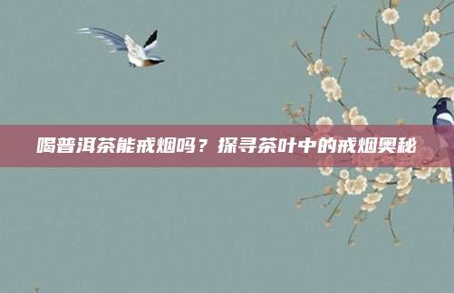喝普洱茶能戒烟吗？探寻茶叶中的戒烟奥秘