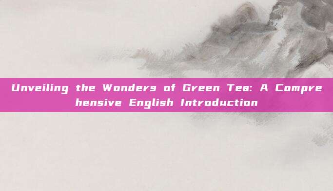 Unveiling the Wonders of Green Tea: A Comprehensive English Introduction