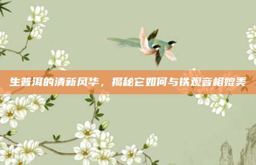生普洱的清新风华，揭秘它如何与铁观音相媲美