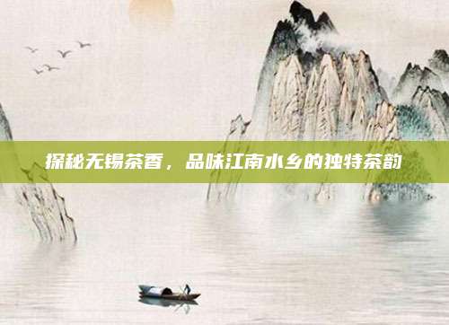 探秘无锡茶香,品味江南水乡的独特茶韵