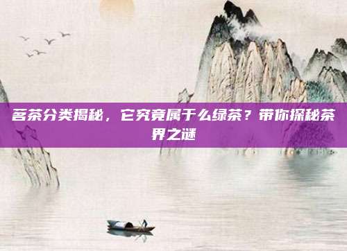 茗茶分类揭秘,它究竟属于么绿茶?带你探秘茶界之谜