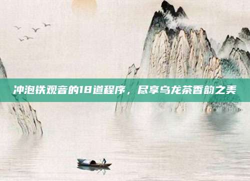 冲泡铁观音的18道程序，尽享乌龙茶香韵之美