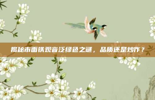 揭秘市面铁观音泛绿色之谜,品质还是炒作?