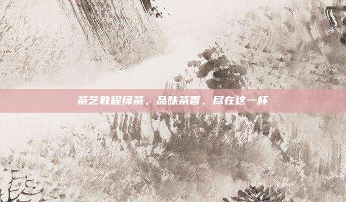 茶艺教程绿茶，品味茶香，尽在这一杯