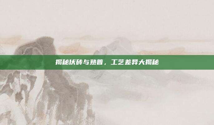 揭秘伏砖与熟普，工艺差异大揭秘