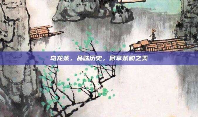 乌龙茶，品味历史，尽享茶韵之美