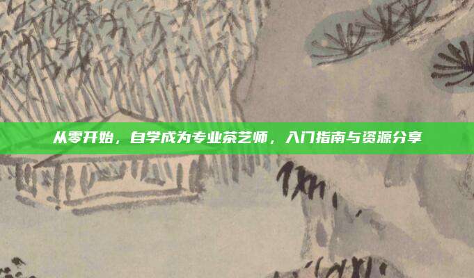 从零开始，自学成为专业茶艺师，入门指南与资源分享