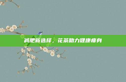减肥新选择,花茶助力健康瘦身