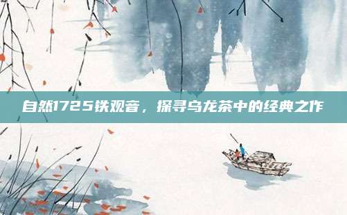 自然1725铁观音,探寻乌龙茶中的经典之作