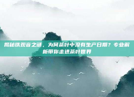 揭秘铁观音之谜,为何茶叶中没有生产日期?专业解析带你走进茶叶世界