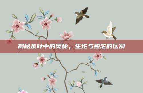 揭秘茶叶中的奥秘,生坨与熟沱的区别