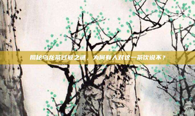 揭秘乌龙茶过敏之谜,为何有人对这一茶饮说不?