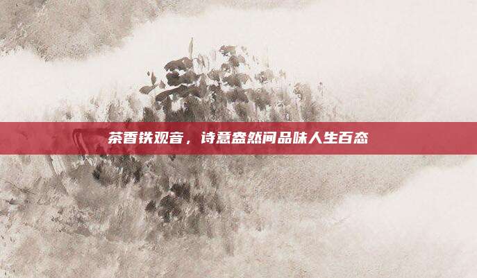 茶香铁观音,诗意盎然间品味人生百态