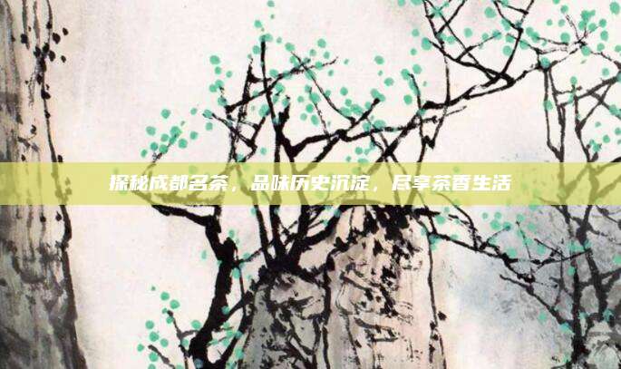 探秘成都名茶,品味历史沉淀,尽享茶香生活