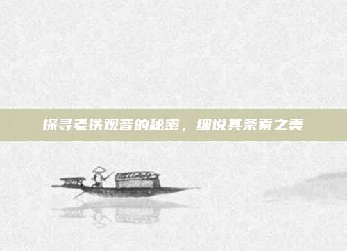 探寻老铁观音的秘密，细说其条索之美