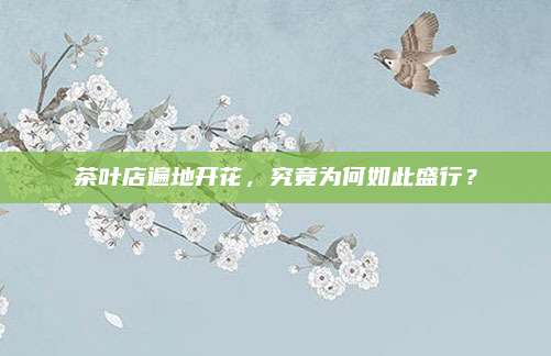 茶叶店遍地开花,究竟为何如此盛行?