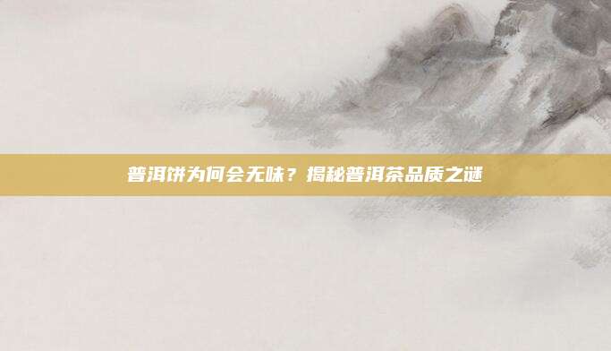 普洱饼为何会无味？揭秘普洱茶品质之谜