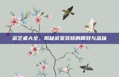 茶艺桌大全,揭秘茶室装修的精致与品味