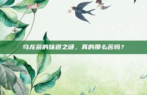 乌龙茶的味道之谜，真的那么苦吗？