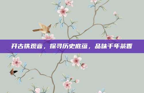 开古铁观音,探寻历史底蕴,品味千年茶香