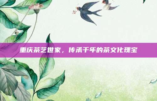 重庆茶艺世家,传承千年的茶文化瑰宝