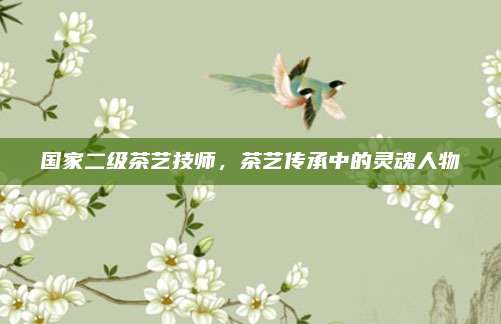国家二级茶艺技师,茶艺传承中的灵魂人物