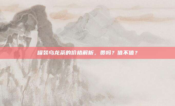 罐装乌龙茶的价格解析,贵吗?值不值?