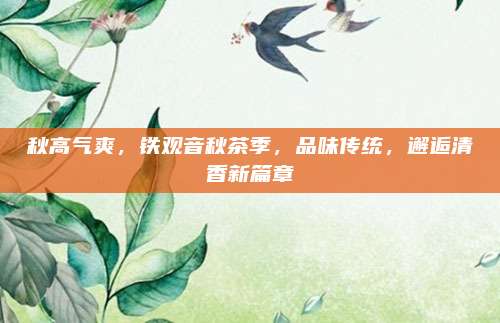 秋高气爽,铁观音秋茶季,品味传统,邂逅清香新篇章