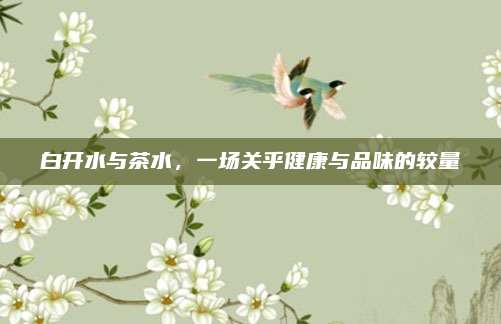 白开水与茶水，一场关乎健康与品味的较量