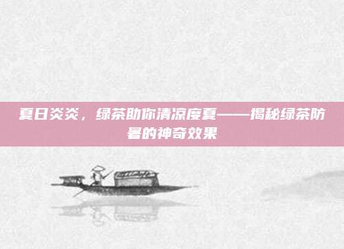 夏日炎炎,绿茶助你清凉度夏——揭秘绿茶防暑的神奇效果