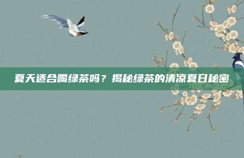 夏天适合喝绿茶吗?揭秘绿茶的清凉夏日秘密