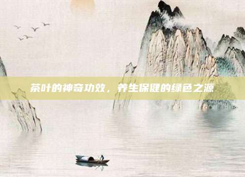 茶叶的神奇功效，养生保健的绿色之源
