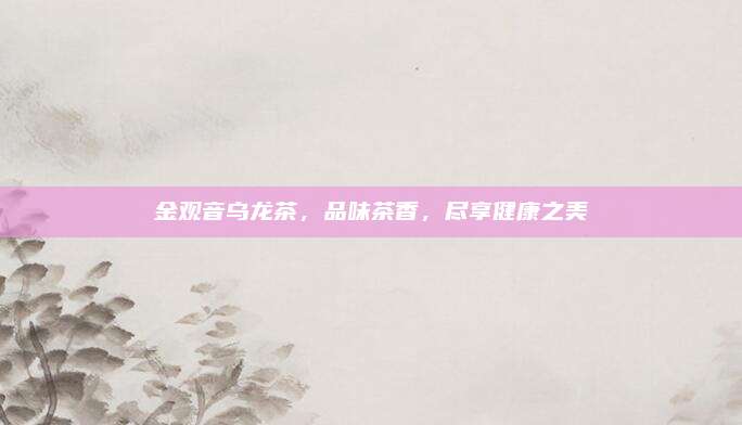 金观音乌龙茶,品味茶香,尽享健康之美