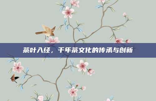 茶叶入经，千年茶文化的传承与创新