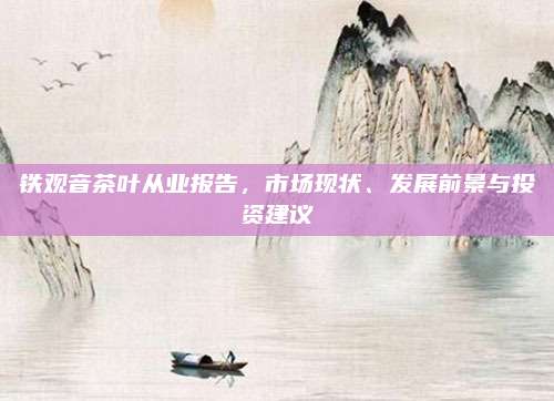 铁观音茶叶从业报告,市场现状、发展前景与投资建议