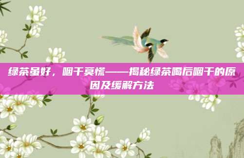 绿茶虽好,咽干莫慌——揭秘绿茶喝后咽干的原因及缓解方法