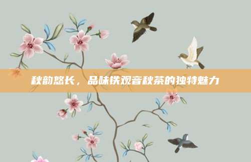 秋韵悠长,品味铁观音秋茶的独特魅力
