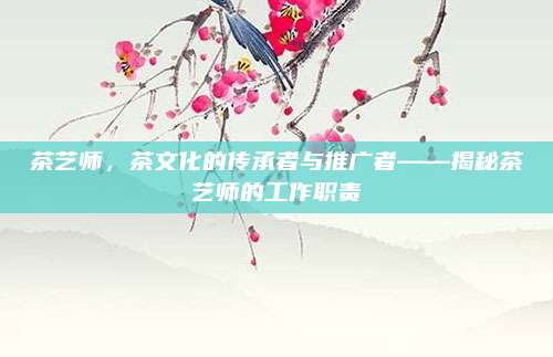 茶艺师,茶文化的传承者与推广者——揭秘茶艺师的工作职责