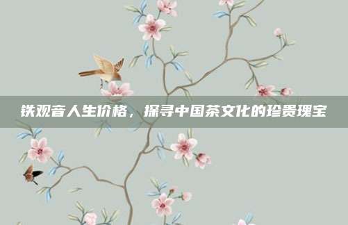 铁观音人生价格，探寻中国茶文化的珍贵瑰宝