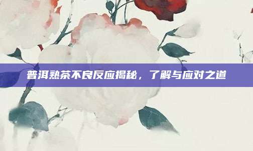 普洱熟茶不良反应揭秘，了解与应对之道
