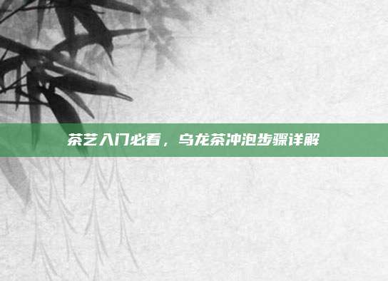 茶艺入门必看，乌龙茶冲泡步骤详解