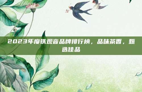 2023年度铁观音品牌排行榜，品味茶香，甄选佳品