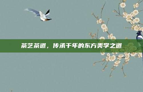 茶艺茶道，传承千年的东方美学之道
