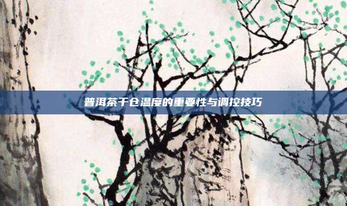 普洱茶干仓温度的重要性与调控技巧
