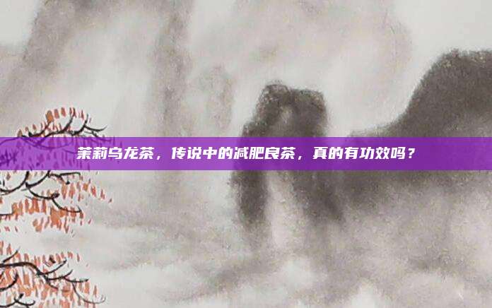 茉莉乌龙茶，传说中的减肥良茶，真的有功效吗？