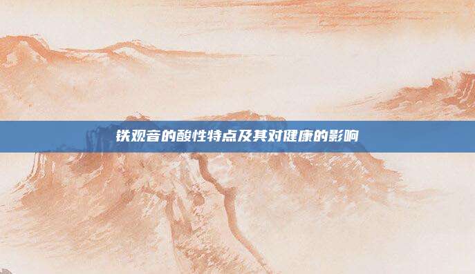 铁观音的酸性特点及其对健康的影响