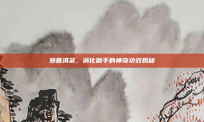 熟普洱茶，消化助手的神奇功效揭秘
